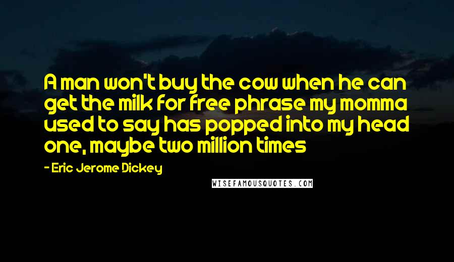 Eric Jerome Dickey Quotes: A man won't buy the cow when he can get the milk for free phrase my momma used to say has popped into my head one, maybe two million times