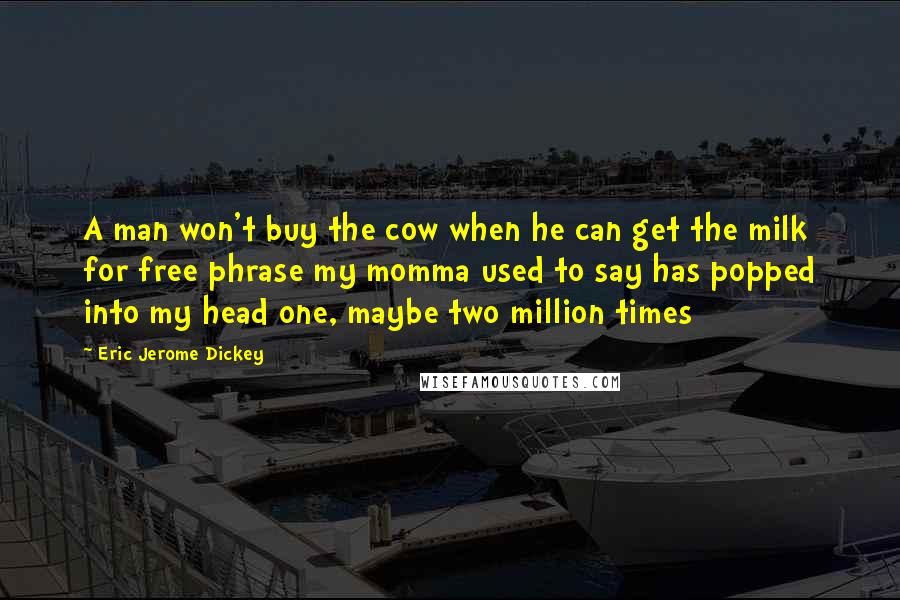 Eric Jerome Dickey Quotes: A man won't buy the cow when he can get the milk for free phrase my momma used to say has popped into my head one, maybe two million times