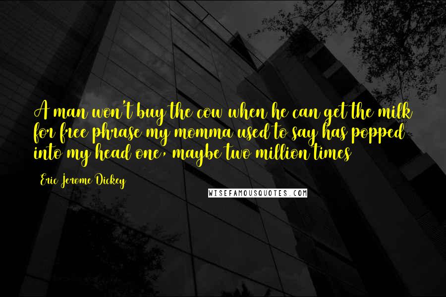 Eric Jerome Dickey Quotes: A man won't buy the cow when he can get the milk for free phrase my momma used to say has popped into my head one, maybe two million times