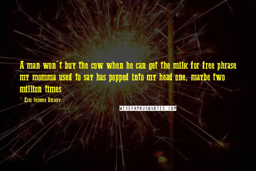 Eric Jerome Dickey Quotes: A man won't buy the cow when he can get the milk for free phrase my momma used to say has popped into my head one, maybe two million times