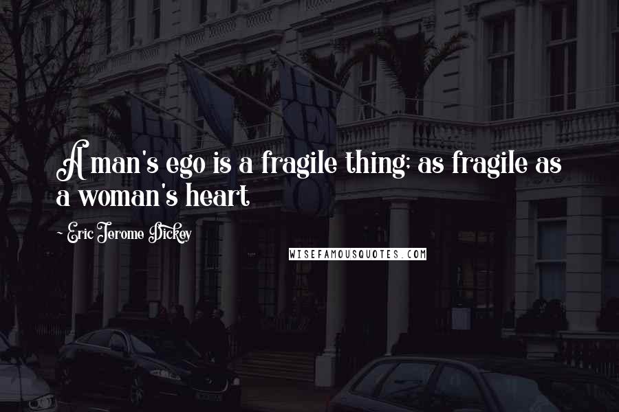 Eric Jerome Dickey Quotes: A man's ego is a fragile thing; as fragile as a woman's heart