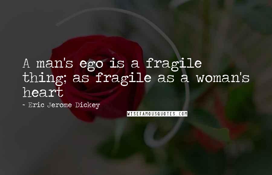 Eric Jerome Dickey Quotes: A man's ego is a fragile thing; as fragile as a woman's heart