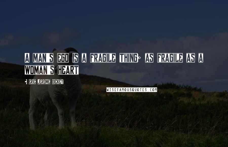 Eric Jerome Dickey Quotes: A man's ego is a fragile thing; as fragile as a woman's heart