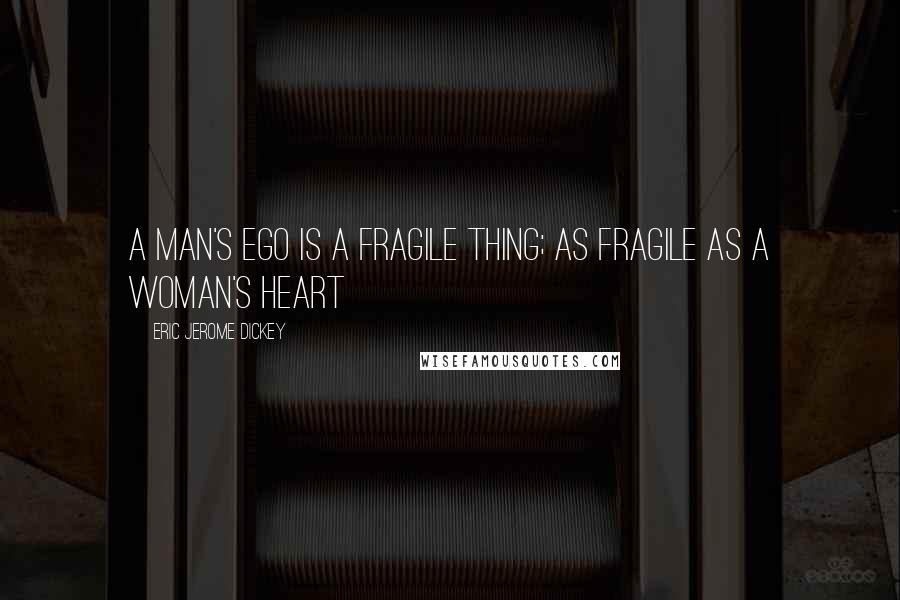 Eric Jerome Dickey Quotes: A man's ego is a fragile thing; as fragile as a woman's heart