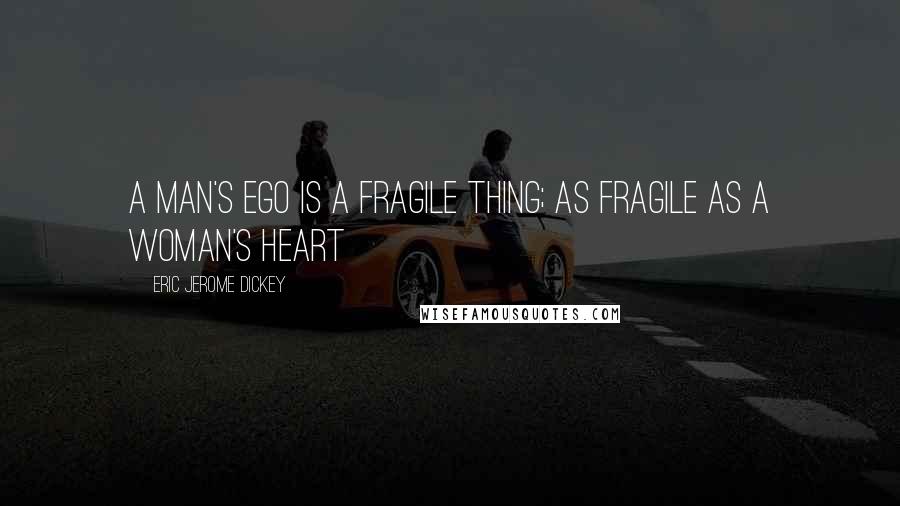 Eric Jerome Dickey Quotes: A man's ego is a fragile thing; as fragile as a woman's heart