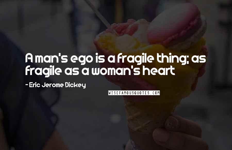 Eric Jerome Dickey Quotes: A man's ego is a fragile thing; as fragile as a woman's heart