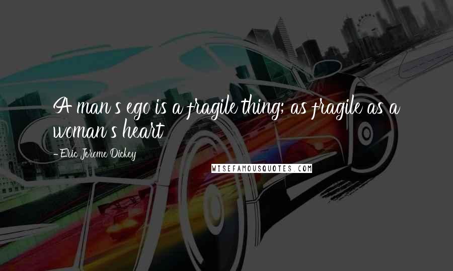 Eric Jerome Dickey Quotes: A man's ego is a fragile thing; as fragile as a woman's heart