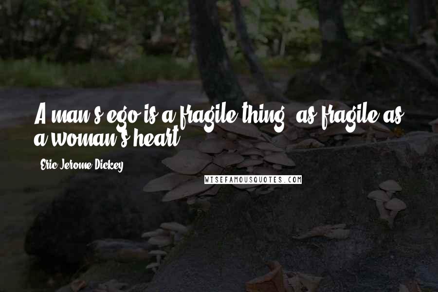 Eric Jerome Dickey Quotes: A man's ego is a fragile thing; as fragile as a woman's heart