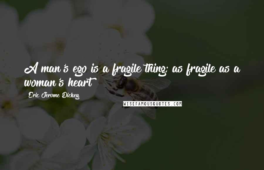 Eric Jerome Dickey Quotes: A man's ego is a fragile thing; as fragile as a woman's heart