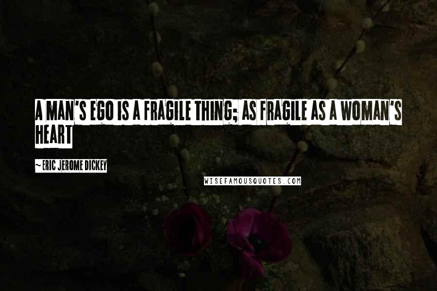 Eric Jerome Dickey Quotes: A man's ego is a fragile thing; as fragile as a woman's heart