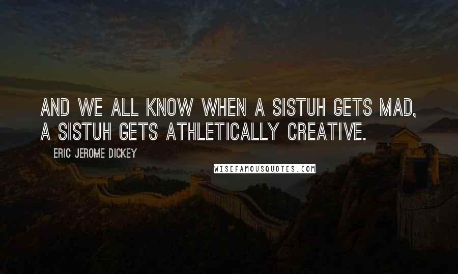 Eric Jerome Dickey Quotes: And we all know when a sistuh gets mad, a sistuh gets athletically creative.