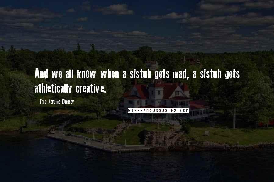 Eric Jerome Dickey Quotes: And we all know when a sistuh gets mad, a sistuh gets athletically creative.