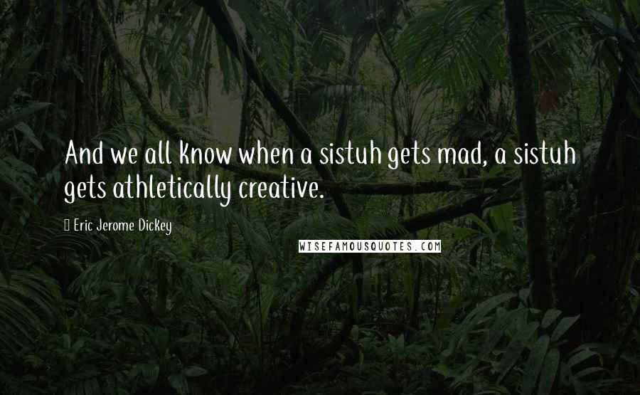 Eric Jerome Dickey Quotes: And we all know when a sistuh gets mad, a sistuh gets athletically creative.