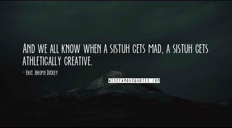 Eric Jerome Dickey Quotes: And we all know when a sistuh gets mad, a sistuh gets athletically creative.
