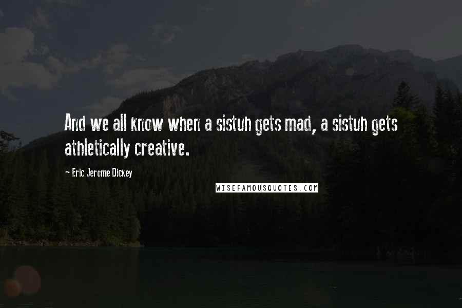 Eric Jerome Dickey Quotes: And we all know when a sistuh gets mad, a sistuh gets athletically creative.
