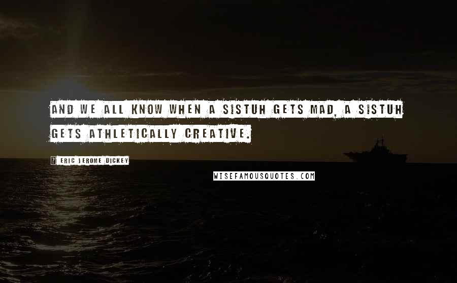 Eric Jerome Dickey Quotes: And we all know when a sistuh gets mad, a sistuh gets athletically creative.