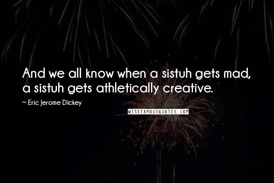 Eric Jerome Dickey Quotes: And we all know when a sistuh gets mad, a sistuh gets athletically creative.