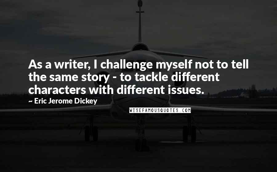 Eric Jerome Dickey Quotes: As a writer, I challenge myself not to tell the same story - to tackle different characters with different issues.