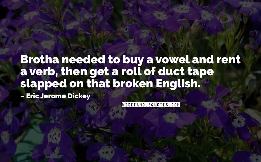 Eric Jerome Dickey Quotes: Brotha needed to buy a vowel and rent a verb, then get a roll of duct tape slapped on that broken English.