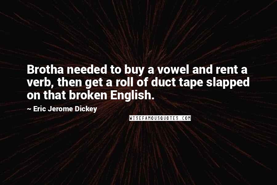 Eric Jerome Dickey Quotes: Brotha needed to buy a vowel and rent a verb, then get a roll of duct tape slapped on that broken English.