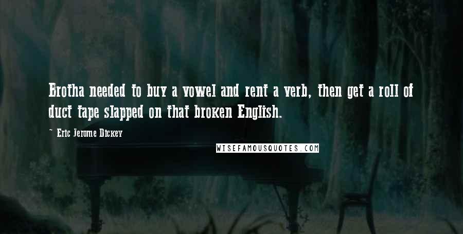 Eric Jerome Dickey Quotes: Brotha needed to buy a vowel and rent a verb, then get a roll of duct tape slapped on that broken English.