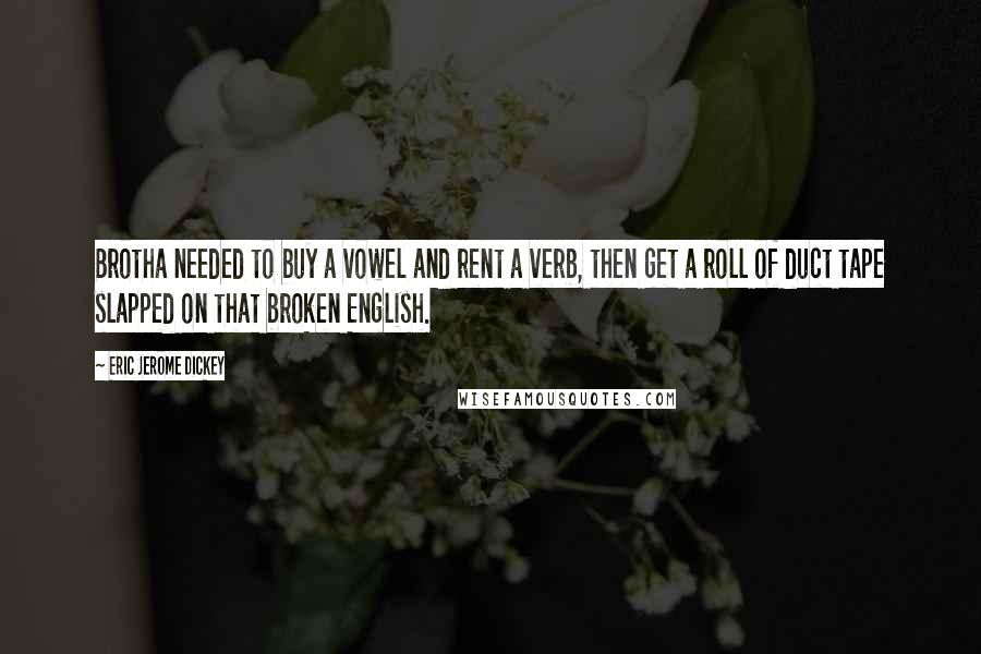 Eric Jerome Dickey Quotes: Brotha needed to buy a vowel and rent a verb, then get a roll of duct tape slapped on that broken English.