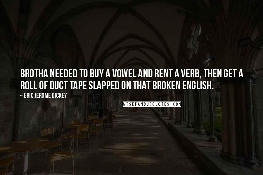 Eric Jerome Dickey Quotes: Brotha needed to buy a vowel and rent a verb, then get a roll of duct tape slapped on that broken English.