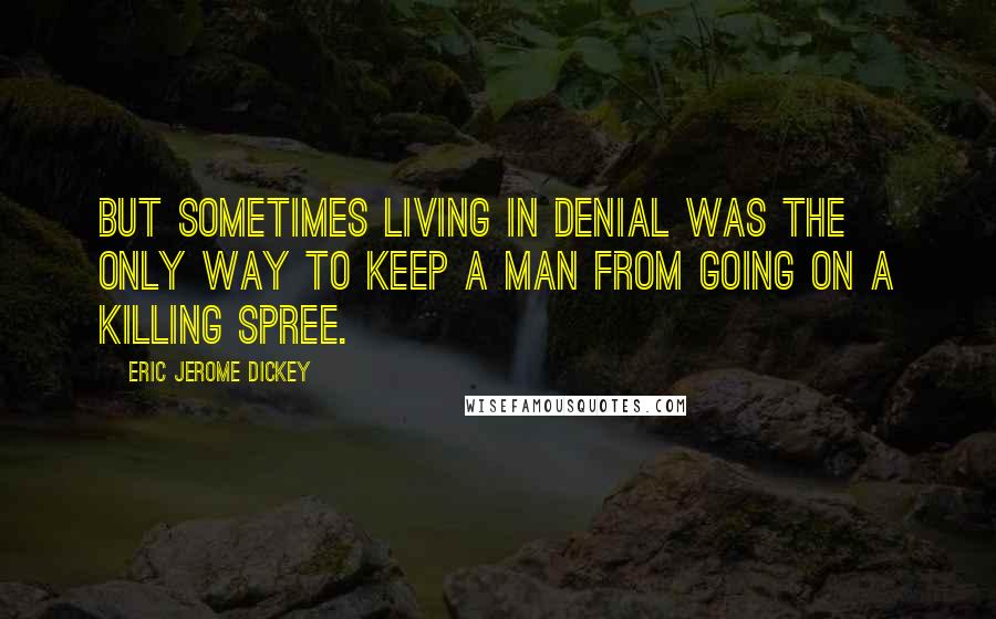 Eric Jerome Dickey Quotes: But sometimes living in denial was the only way to keep a man from going on a killing spree.