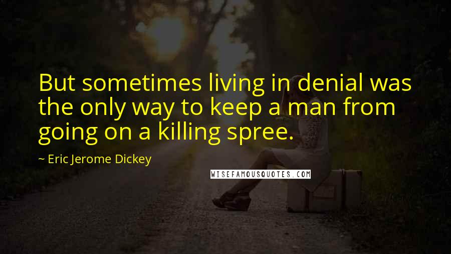 Eric Jerome Dickey Quotes: But sometimes living in denial was the only way to keep a man from going on a killing spree.