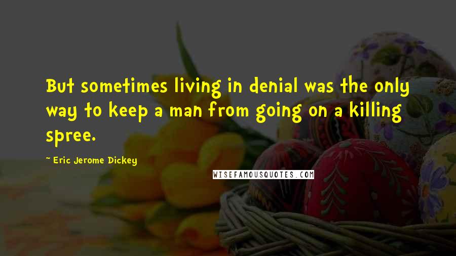 Eric Jerome Dickey Quotes: But sometimes living in denial was the only way to keep a man from going on a killing spree.