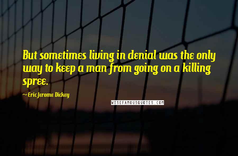Eric Jerome Dickey Quotes: But sometimes living in denial was the only way to keep a man from going on a killing spree.