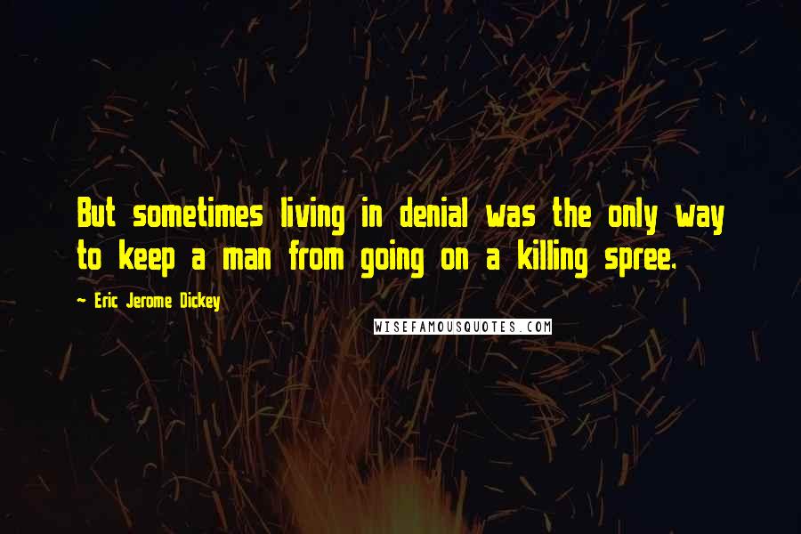 Eric Jerome Dickey Quotes: But sometimes living in denial was the only way to keep a man from going on a killing spree.