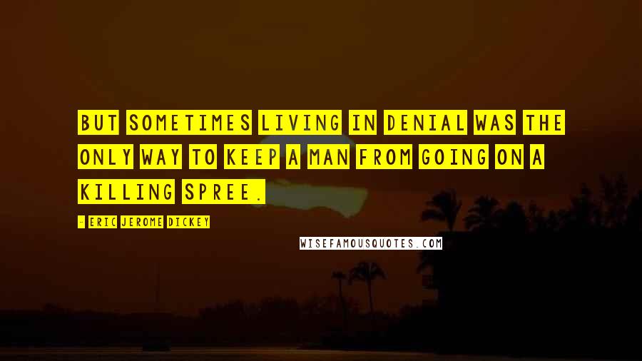 Eric Jerome Dickey Quotes: But sometimes living in denial was the only way to keep a man from going on a killing spree.