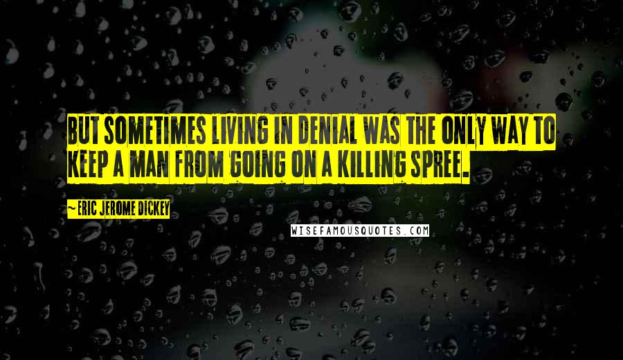 Eric Jerome Dickey Quotes: But sometimes living in denial was the only way to keep a man from going on a killing spree.