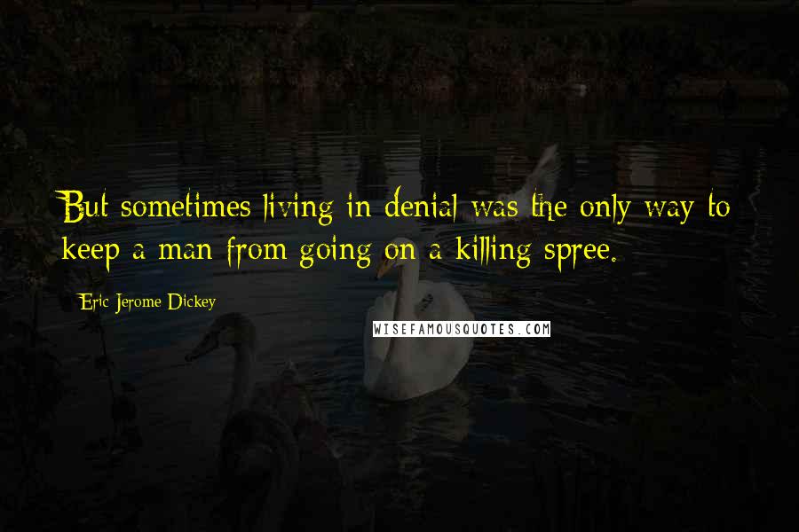 Eric Jerome Dickey Quotes: But sometimes living in denial was the only way to keep a man from going on a killing spree.