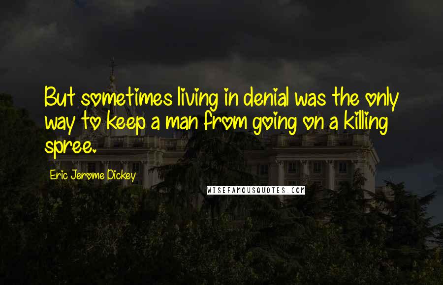 Eric Jerome Dickey Quotes: But sometimes living in denial was the only way to keep a man from going on a killing spree.