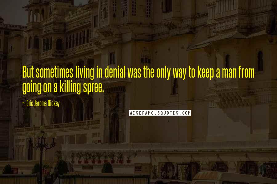 Eric Jerome Dickey Quotes: But sometimes living in denial was the only way to keep a man from going on a killing spree.