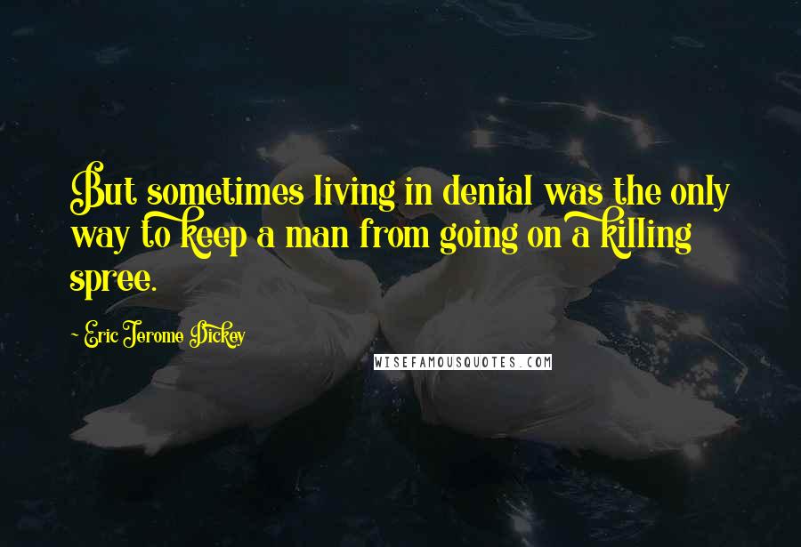 Eric Jerome Dickey Quotes: But sometimes living in denial was the only way to keep a man from going on a killing spree.