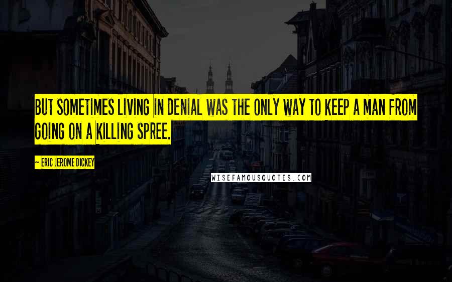 Eric Jerome Dickey Quotes: But sometimes living in denial was the only way to keep a man from going on a killing spree.