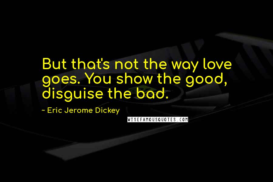Eric Jerome Dickey Quotes: But that's not the way love goes. You show the good, disguise the bad.