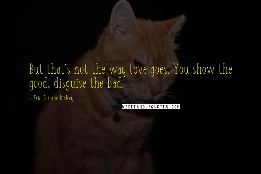 Eric Jerome Dickey Quotes: But that's not the way love goes. You show the good, disguise the bad.