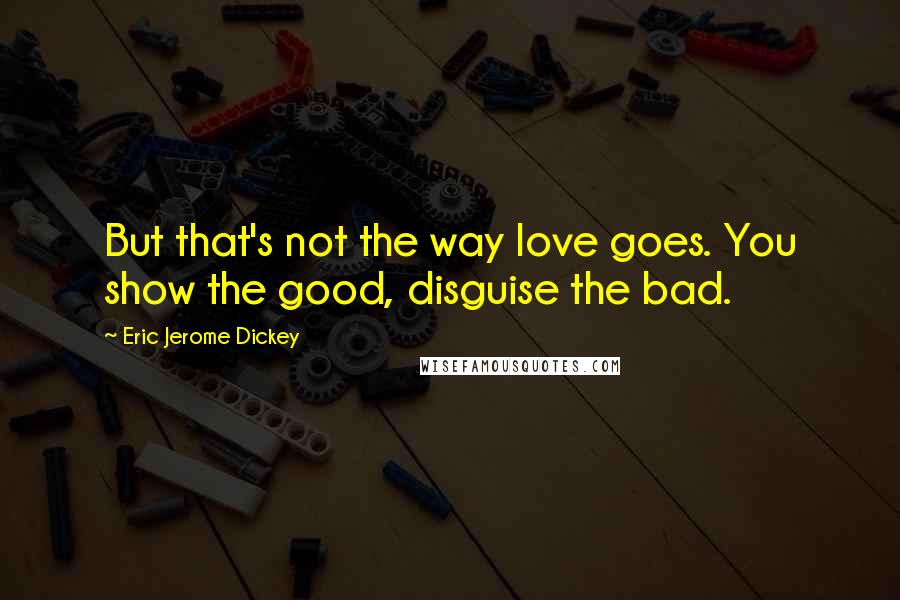 Eric Jerome Dickey Quotes: But that's not the way love goes. You show the good, disguise the bad.