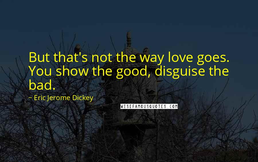 Eric Jerome Dickey Quotes: But that's not the way love goes. You show the good, disguise the bad.