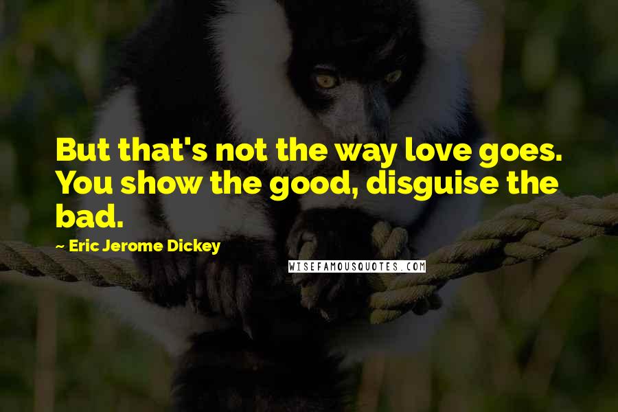 Eric Jerome Dickey Quotes: But that's not the way love goes. You show the good, disguise the bad.