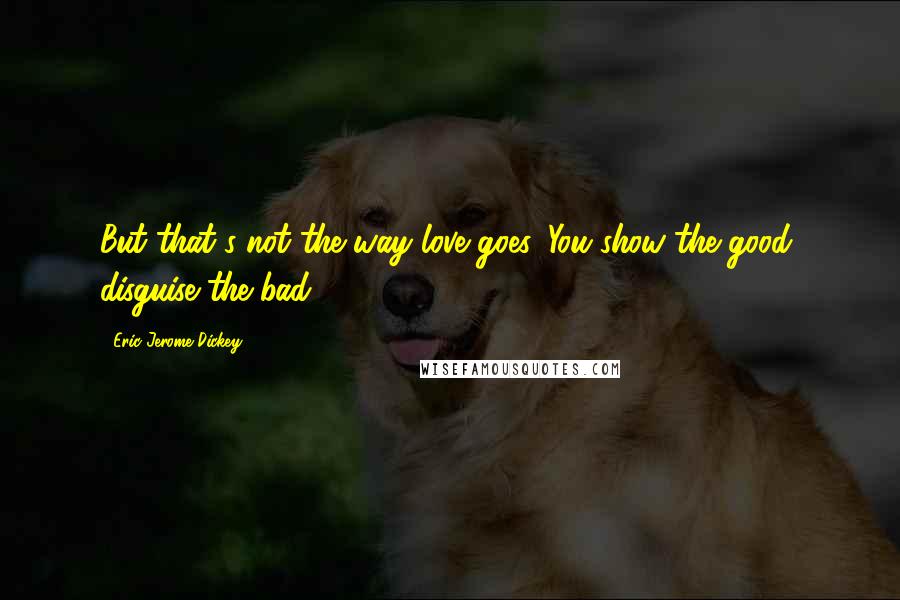 Eric Jerome Dickey Quotes: But that's not the way love goes. You show the good, disguise the bad.