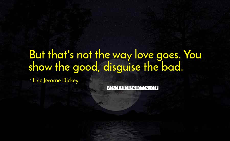 Eric Jerome Dickey Quotes: But that's not the way love goes. You show the good, disguise the bad.