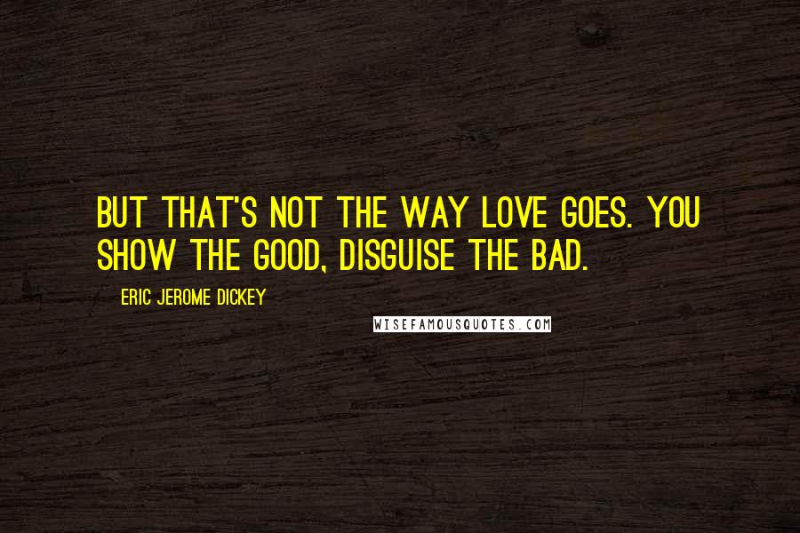 Eric Jerome Dickey Quotes: But that's not the way love goes. You show the good, disguise the bad.