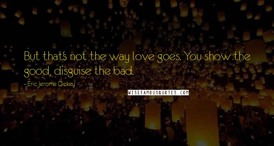 Eric Jerome Dickey Quotes: But that's not the way love goes. You show the good, disguise the bad.