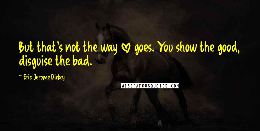 Eric Jerome Dickey Quotes: But that's not the way love goes. You show the good, disguise the bad.