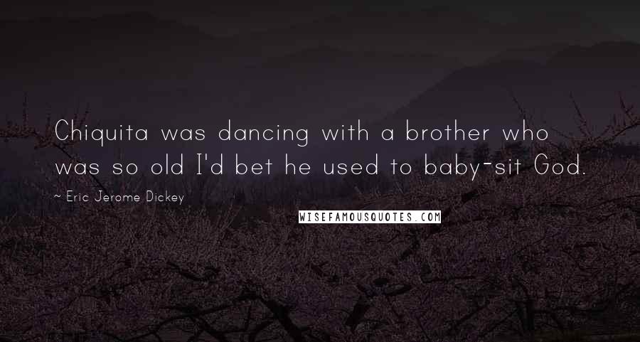 Eric Jerome Dickey Quotes: Chiquita was dancing with a brother who was so old I'd bet he used to baby-sit God.